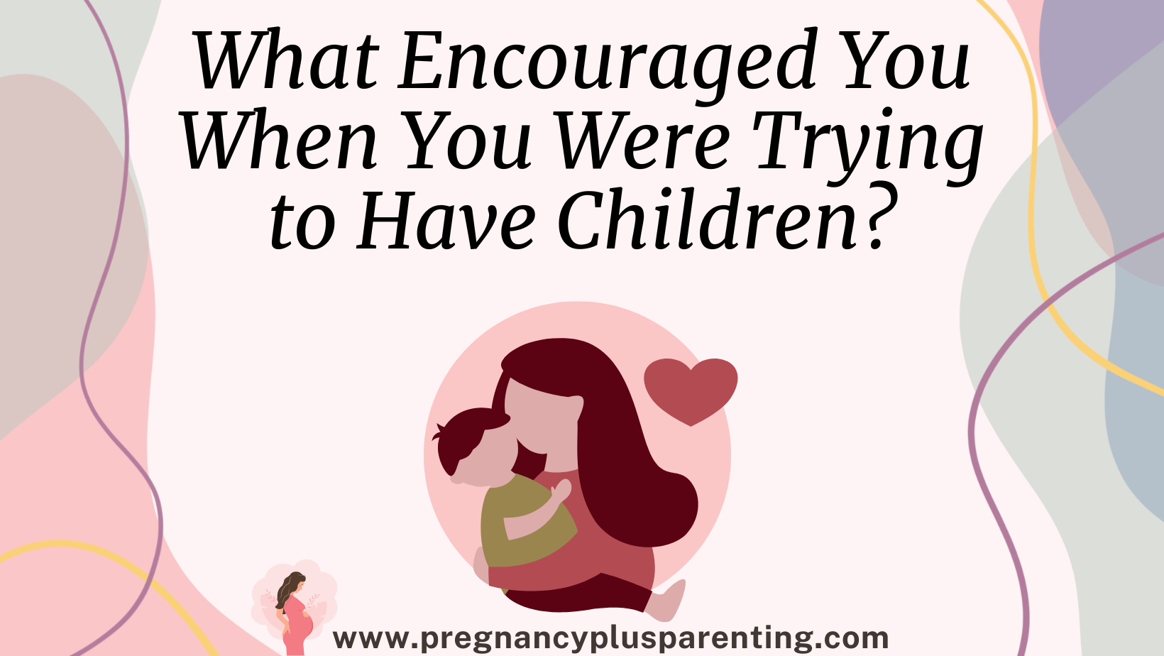 What Encouraged You When You Were Trying to Have Children?