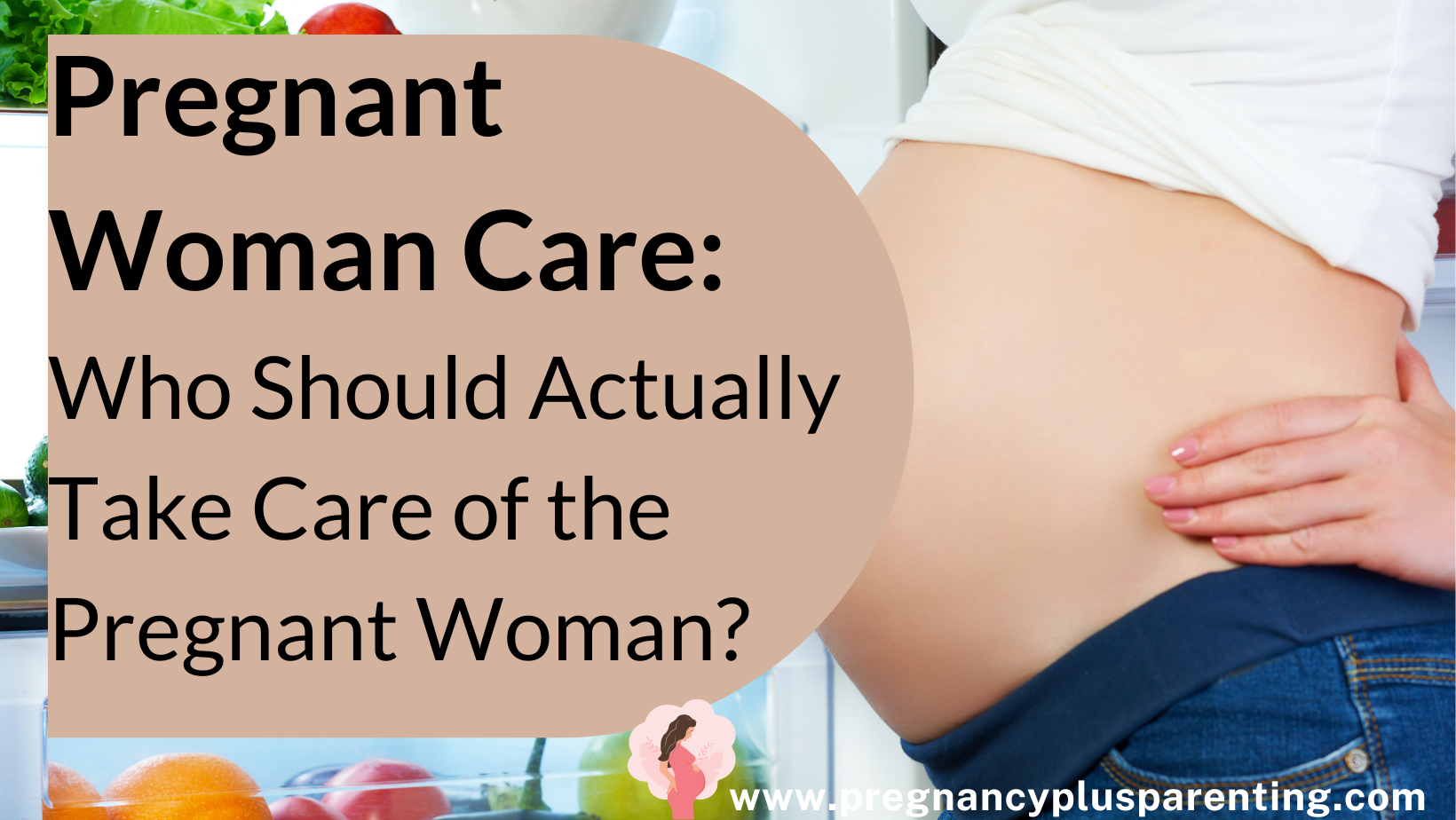 Pregnant Woman Care: Who Should Actually Take Care of the Pregnant Woman?