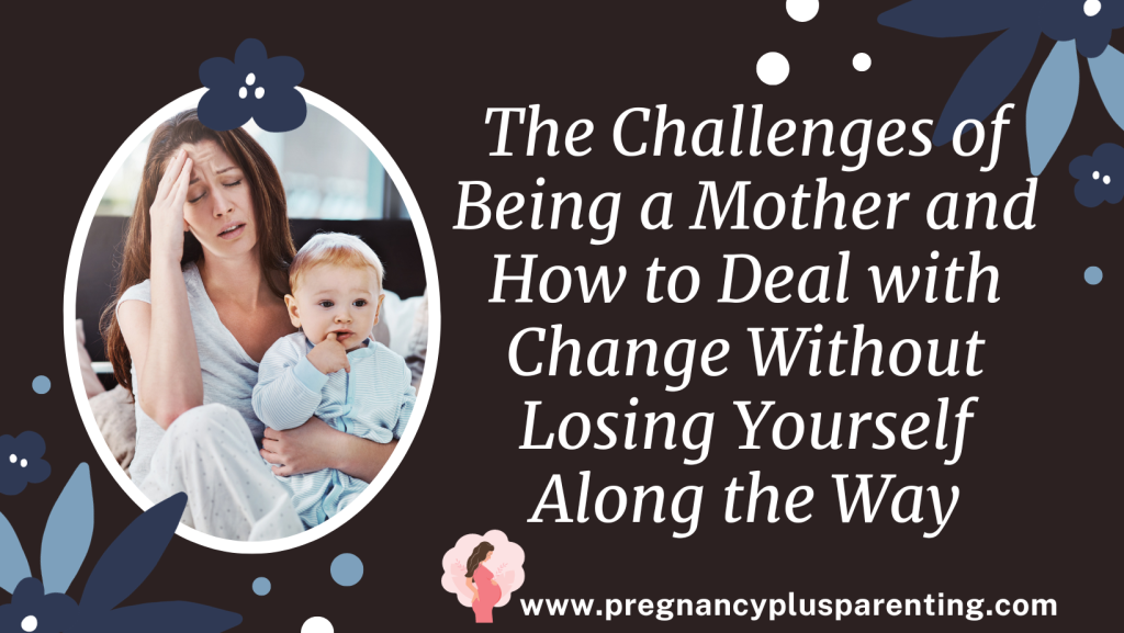 The Challenges of Being a Mother and How to Deal with Change Without Losing Yourself Along the Way