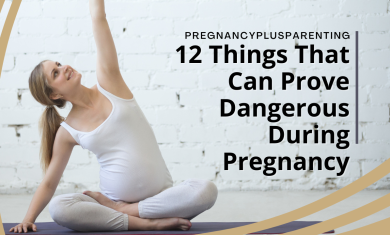 12 Things That Can Prove Dangerous During Pregnancy