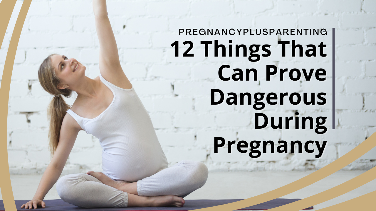 12 Things That Can Prove Dangerous During Pregnancy