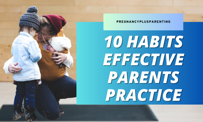 10 Habits Effective Parents Practice