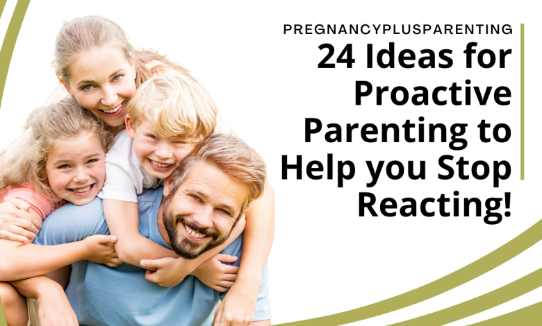 24 Ideas for Proactive Parenting to Help you Stop Reacting!