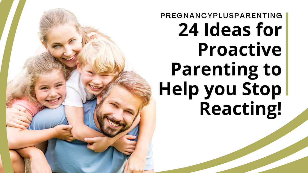 24 Ideas for Proactive Parenting to Help you Stop Reacting!