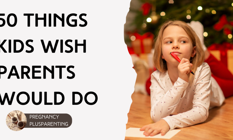 50 Things Kids Wish Parents Would Do