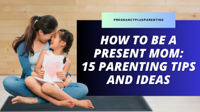 How To Be a Present Mom: 15 Parenting Tips and Ideas