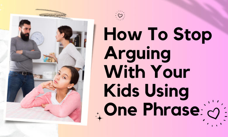 How To Stop Arguing With Your Kids Using One Phrase