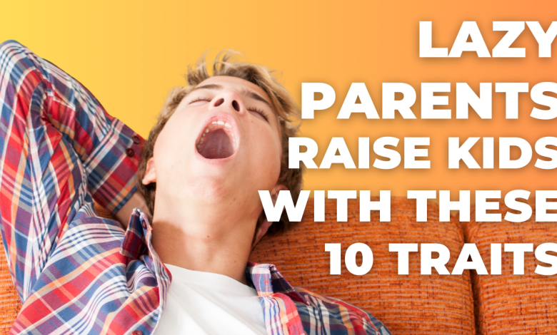 Lazy Parents Raise Kids With These 10 Traits