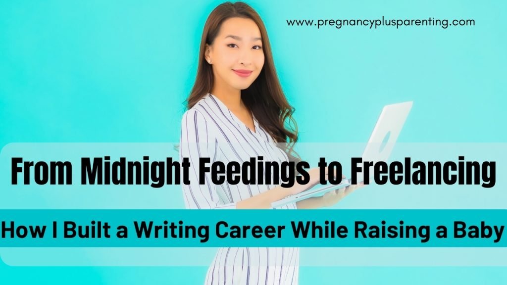 From Midnight Feedings to Freelancing – How I Built a Writing Career While Raising a Baby