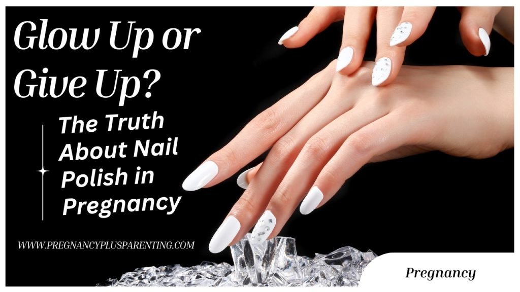 Glow Up or Give Up? The Truth About Nail Polish in Pregnancy