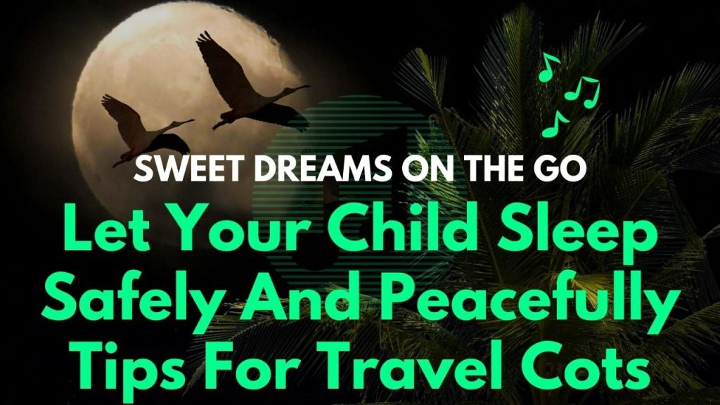 Sweet Dreams On The Go: Let Your Child Sleep Safely And Peacefully – Tips For Travel Cots