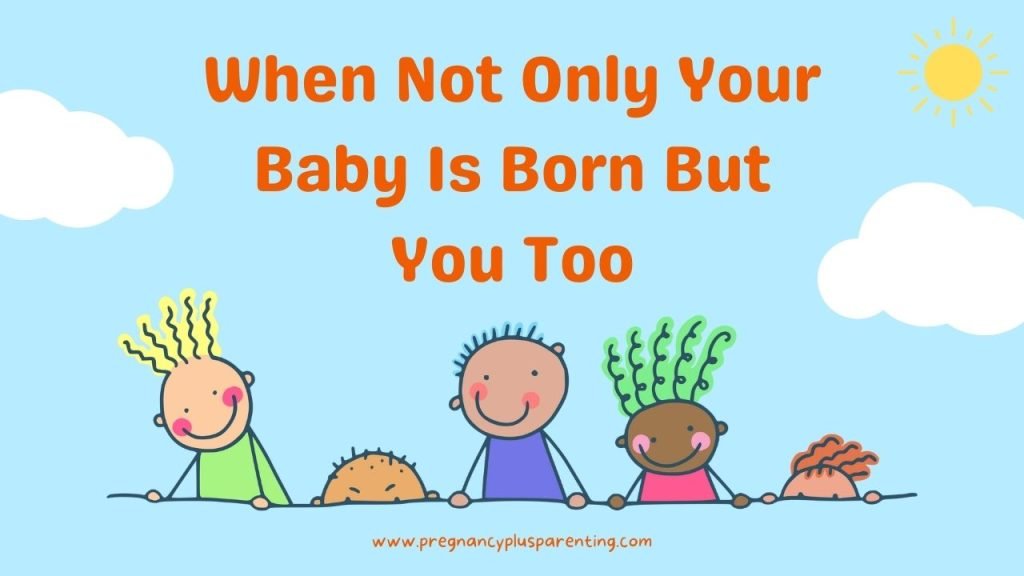 When Not Only Your Baby Is Born — But You Too