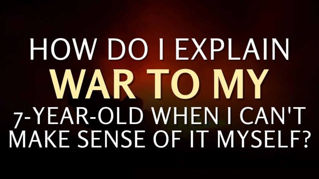 How Do I Explain War to My 7-Year-Old When I Can't Make Sense of It Myself?